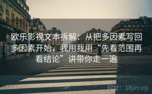 欧乐影视文本拆解：从把多因素写回多因素开始，我用我用“先看范围再看结论”讲带你走一遍