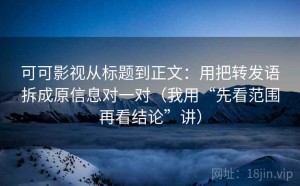 可可影视从标题到正文：用把转发语拆成原信息对一对（我用“先看范围再看结论”讲）