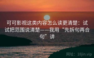 可可影视这类内容怎么读更清楚：试试把范围说清楚——我用“先拆句再合句”讲