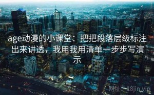 age动漫的小课堂：把把段落层级标注出来讲透，我用我用清单一步步写演示
