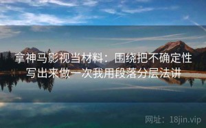 拿神马影视当材料：围绕把不确定性写出来做一次我用段落分层法讲