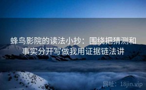 蜂鸟影院的读法小抄：围绕把猜测和事实分开写做我用证据链法讲