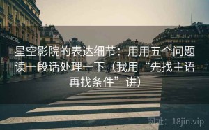 星空影院的表达细节：用用五个问题读一段话处理一下（我用“先找主语再找条件”讲）