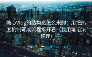 糖心Vlog的结构感怎么来的：用把热度机制写成流程拆开看（我用笔记法整理）