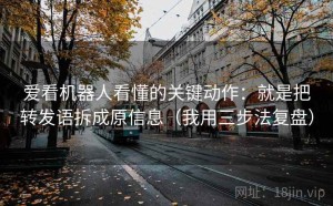 爱看机器人看懂的关键动作：就是把转发语拆成原信息（我用三步法复盘）