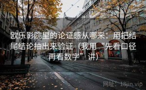 欧乐影院里的论证感从哪来：用把结尾结论抽出来验证（我用“先看口径再看数字”讲）