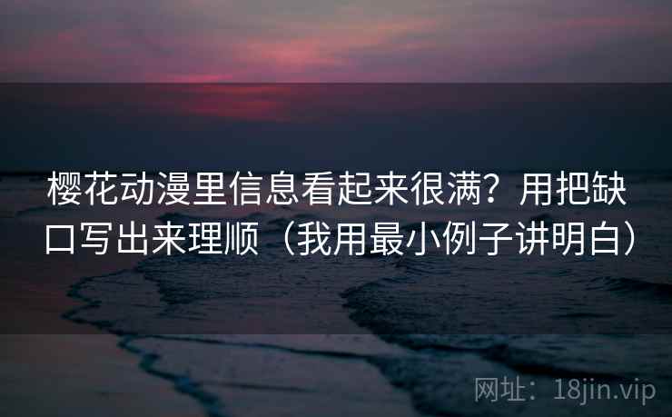 樱花动漫里信息看起来很满?用把缺口写出来理顺(我用最小例子讲明白) 樱花动漫里信息看起来很满?用把缺口写出来理顺(我用最小例子讲明白)