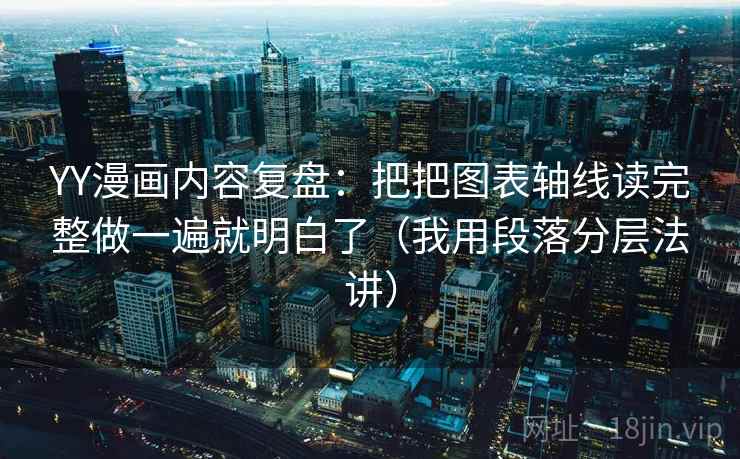 YY漫画内容复盘:把把图表轴线读完整做一遍就明白了(我用段落分层法讲) YY漫画内容复盘:把把图表轴线读完整做一遍就明白了(我用段落分层法讲)