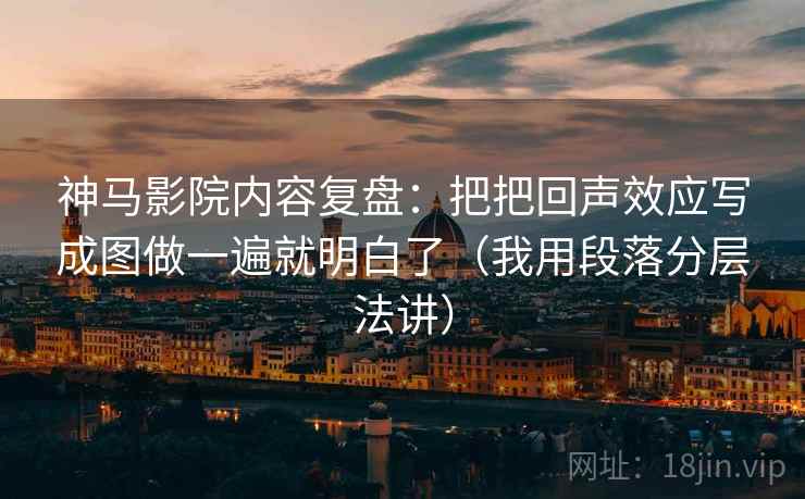 神马影院内容复盘:把把回声效应写成图做一遍就明白了(我用段落分层法讲) 神马影院内容复盘:把把回声效应写成图做一遍就明白了(我用段落分层法讲)