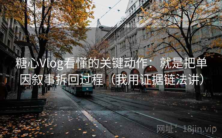 糖心Vlog看懂的关键动作:就是把单因叙事拆回过程(我用证据链法讲) 糖心Vlog看懂的关键动作:就是把单因叙事拆回过程(我用证据链法讲)