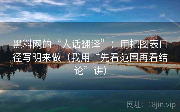 黑料网的“人话翻译”：用把图表口径写明来做（我用“先看范围再看结论”讲）